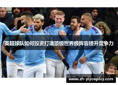 英超球队如何投资打造顶级世界级阵容提升竞争力
