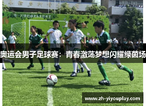 奥运会男子足球赛：青春激荡梦想闪耀绿茵场