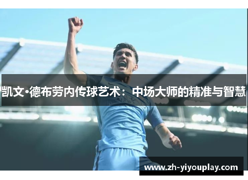 凯文·德布劳内传球艺术：中场大师的精准与智慧