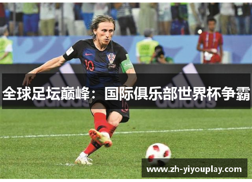 全球足坛巅峰：国际俱乐部世界杯争霸