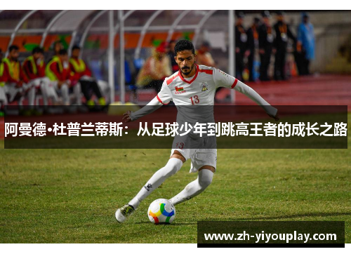 阿曼德·杜普兰蒂斯：从足球少年到跳高王者的成长之路