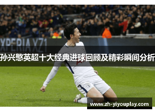 孙兴慜英超十大经典进球回顾及精彩瞬间分析